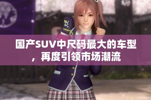 国产SUV中尺码最大的车型，再度引领市场潮流