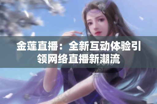 金莲直播：全新互动体验引领网络直播新潮流