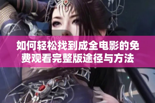 如何轻松找到成全电影的免费观看完整版途径与方法