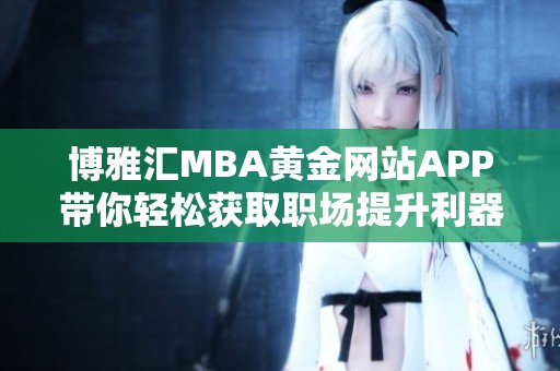 博雅汇MBA黄金网站APP带你轻松获取职场提升利器