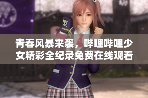 青春风暴来袭，哔哩哔哩少女精彩全纪录免费在线观看
