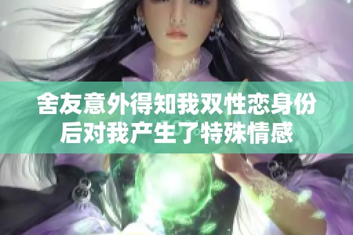 舍友意外得知我双性恋身份后对我产生了特殊情感