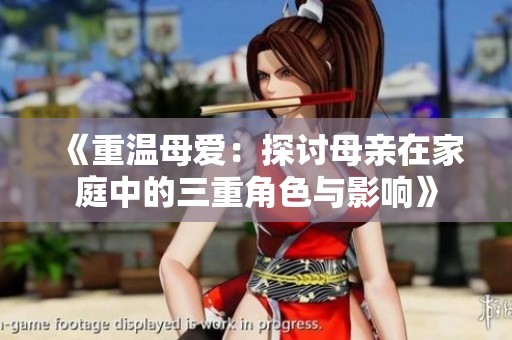《重温母爱：探讨母亲在家庭中的三重角色与影响》