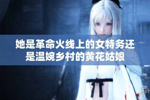 她是革命火线上的女特务还是温婉乡村的黄花姑娘