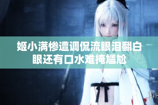 姬小满惨遭调侃流眼泪翻白眼还有口水难掩尴尬