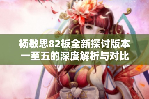 杨敏思82板全新探讨版本一至五的深度解析与对比