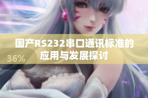 国产RS232串口通讯标准的应用与发展探讨