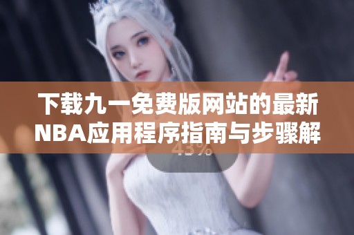 下载九一免费版网站的最新NBA应用程序指南与步骤解析