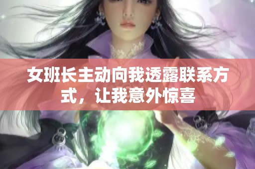 女班长主动向我透露联系方式，让我意外惊喜