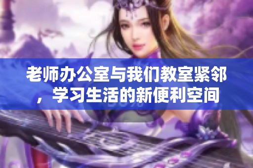 老师办公室与我们教室紧邻，学习生活的新便利空间