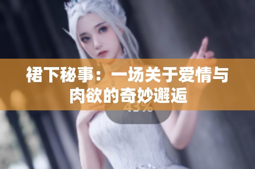 裙下秘事：一场关于爱情与肉欲的奇妙邂逅