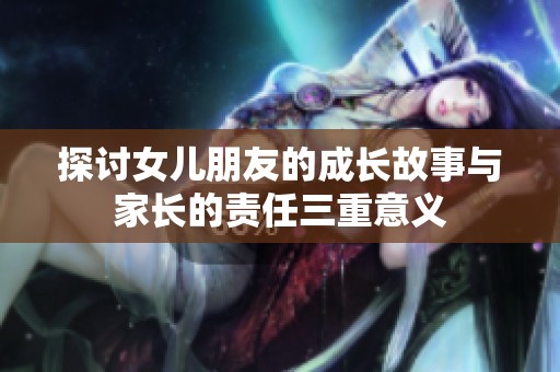 探讨女儿朋友的成长故事与家长的责任三重意义