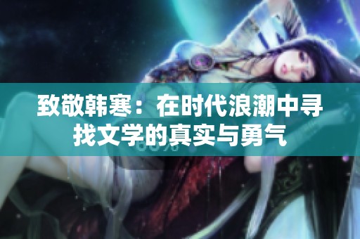 致敬韩寒：在时代浪潮中寻找文学的真实与勇气