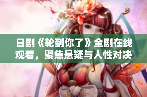 日剧《轮到你了》全剧在线观看，聚焦悬疑与人性对决