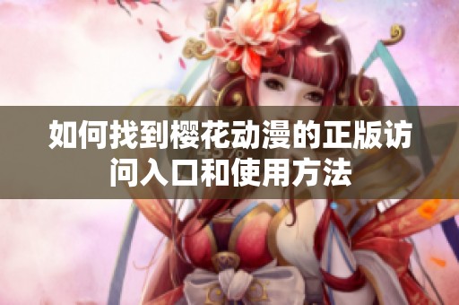 如何找到樱花动漫的正版访问入口和使用方法