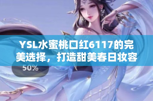 YSL水蜜桃口红6117的完美选择，打造甜美春日妆容