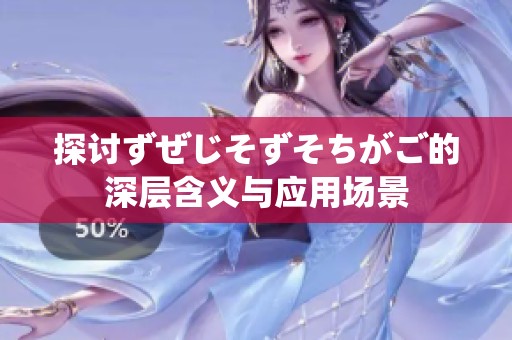 探讨ずぜじそずそちがご的深层含义与应用场景