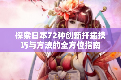 探索日本72种创新扦插技巧与方法的全方位指南