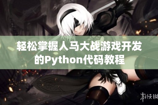 轻松掌握人马大战游戏开发的Python代码教程