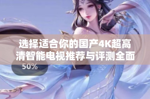 选择适合你的国产4K超高清智能电视推荐与评测全面解析