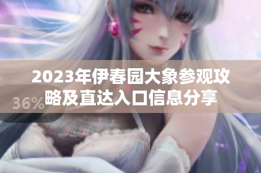 2023年伊春园大象参观攻略及直达入口信息分享