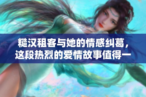 糙汉租客与她的情感纠葛，这段热烈的爱情故事值得一看