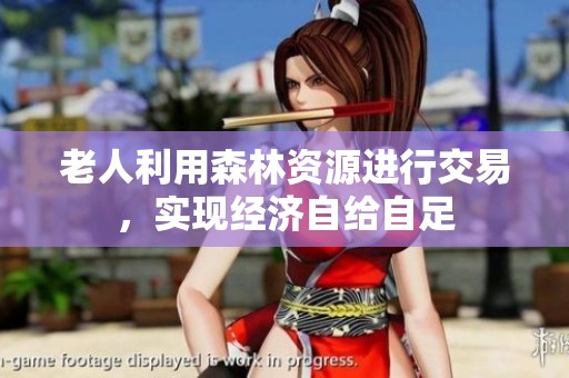 老人利用森林资源进行交易，实现经济自给自足