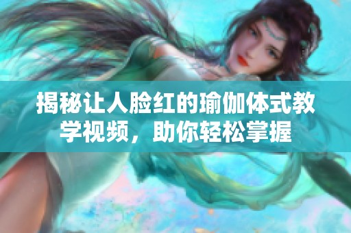 揭秘让人脸红的瑜伽体式教学视频，助你轻松掌握