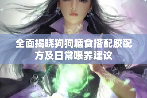 全面揭晓狗狗膳食搭配胶配方及日常喂养建议
