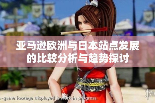 亚马逊欧洲与日本站点发展的比较分析与趋势探讨
