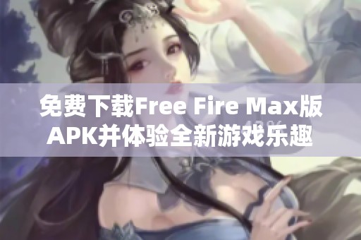 免费下载Free Fire Max版APK并体验全新游戏乐趣