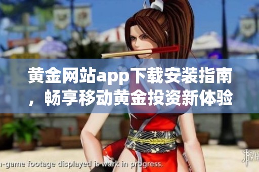 黄金网站app下载安装指南，畅享移动黄金投资新体验