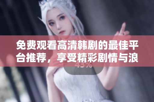 免费观看高清韩剧的最佳平台推荐，享受精彩剧情与浪漫爱情