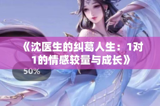 《沈医生的纠葛人生：1对1的情感较量与成长》