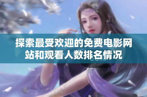 探索最受欢迎的免费电影网站和观看人数排名情况