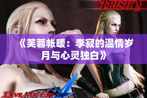 《芙蓉帐暖：李寂的温情岁月与心灵独白》