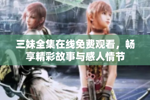 三妹全集在线免费观看，畅享精彩故事与感人情节