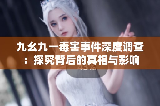 九幺九一毒害事件深度调查：探究背后的真相与影响