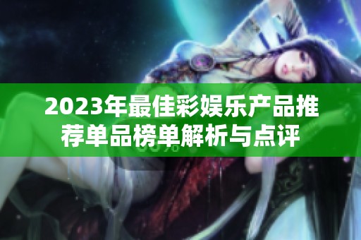 2023年最佳彩娱乐产品推荐单品榜单解析与点评