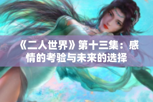 《二人世界》第十三集：感情的考验与未来的选择