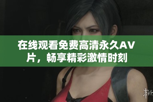 在线观看免费高清永久AV片，畅享精彩激情时刻