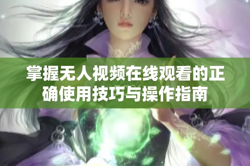 掌握无人视频在线观看的正确使用技巧与操作指南