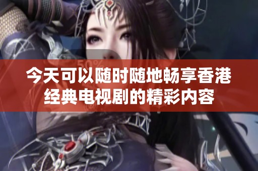 今天可以随时随地畅享香港经典电视剧的精彩内容