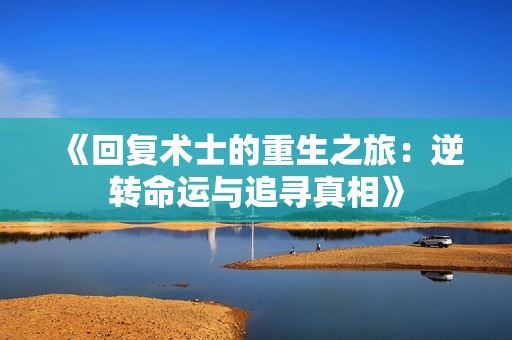 《回复术士的重生之旅：逆转命运与追寻真相》