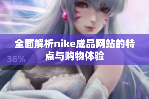 全面解析nike成品网站的特点与购物体验