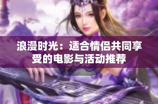 浪漫时光：适合情侣共同享受的电影与活动推荐