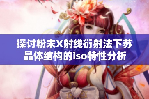 探讨粉末X射线衍射法下苏晶体结构的iso特性分析