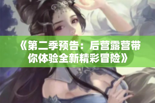 《第二季预告：后营露营带你体验全新精彩冒险》