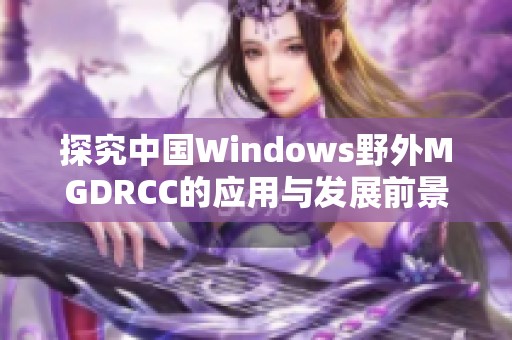 探究中国Windows野外MGDRCC的应用与发展前景