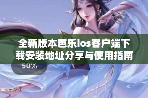 全新版本芭乐ios客户端下载安装地址分享与使用指南